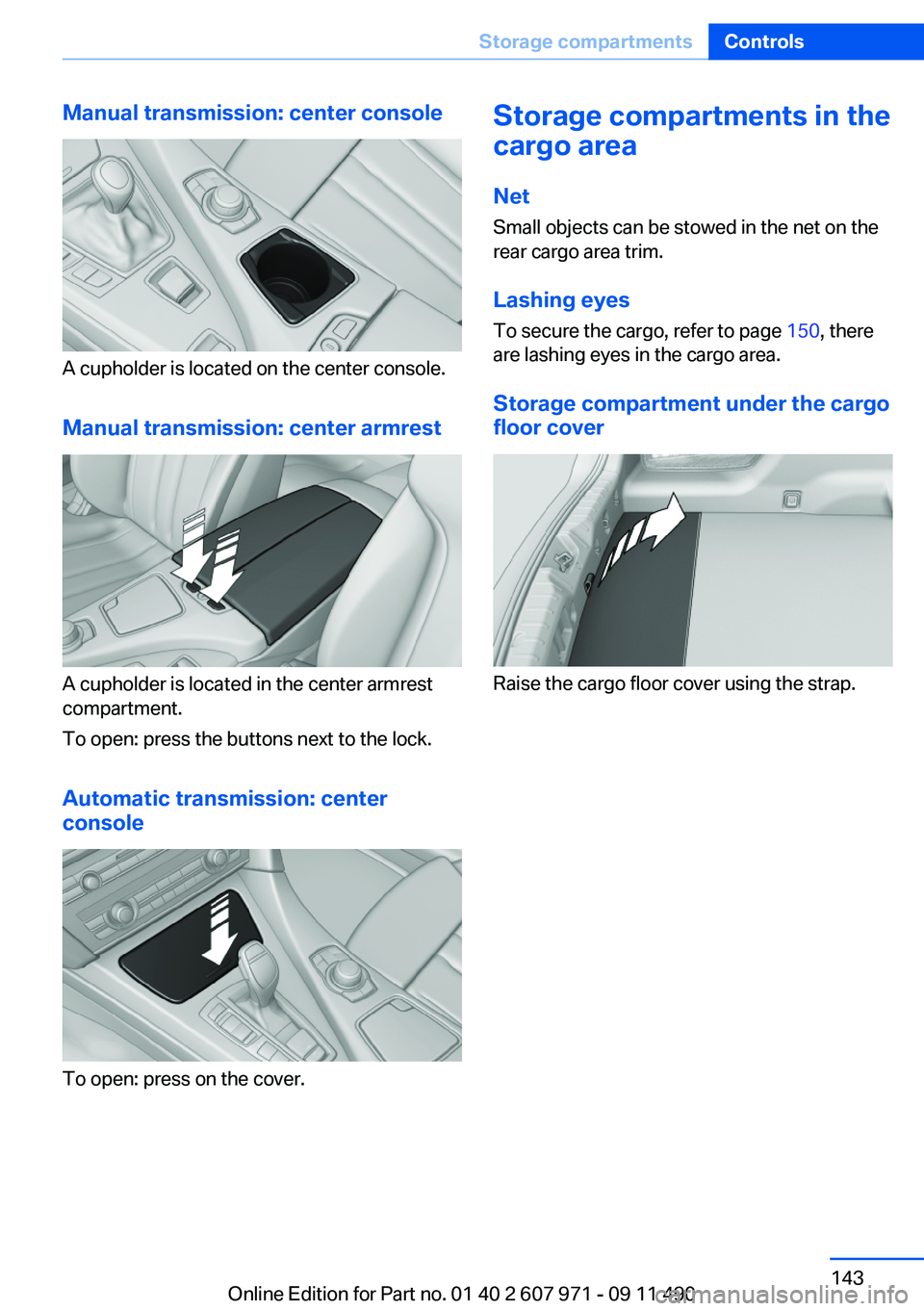 BMW 650I XDRIVE COUPE 2012 Owners Manual Manual transmission: center console
A cupholder is located on the center console.
Manual transmission: center armrest
A cupholder is located in the center armrest
compartment.
To open: press the butto BMW 650I XDRIVE COUPE 2012 Owners Manual Manual transmission: center console
A cupholder is located on the center console.
Manual transmission: center armrest
A cupholder is located in the center armrest
compartment.
To open: press the butto
