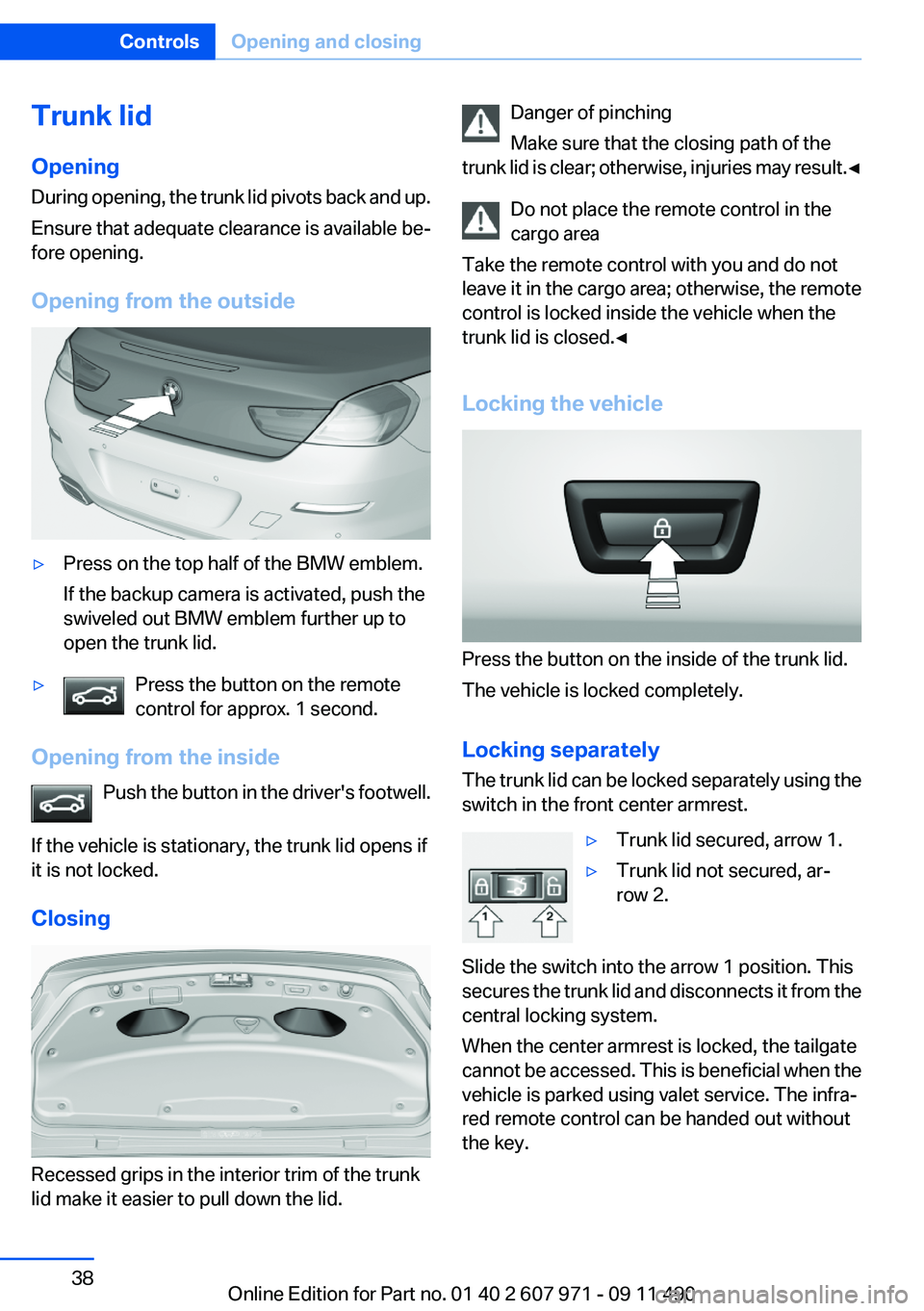 BMW 650I XDRIVE COUPE 2012 Owners Guide Trunk lid
Opening
During opening, the trunk lid pivots back and up.
Ensure that adequate clearance is available be‐
fore opening.
Opening from the outside▷Press on the top half of the BMW emblem.
BMW 650I XDRIVE COUPE 2012 Owners Guide Trunk lid
Opening
During opening, the trunk lid pivots back and up.
Ensure that adequate clearance is available be‐
fore opening.
Opening from the outside▷Press on the top half of the BMW emblem.