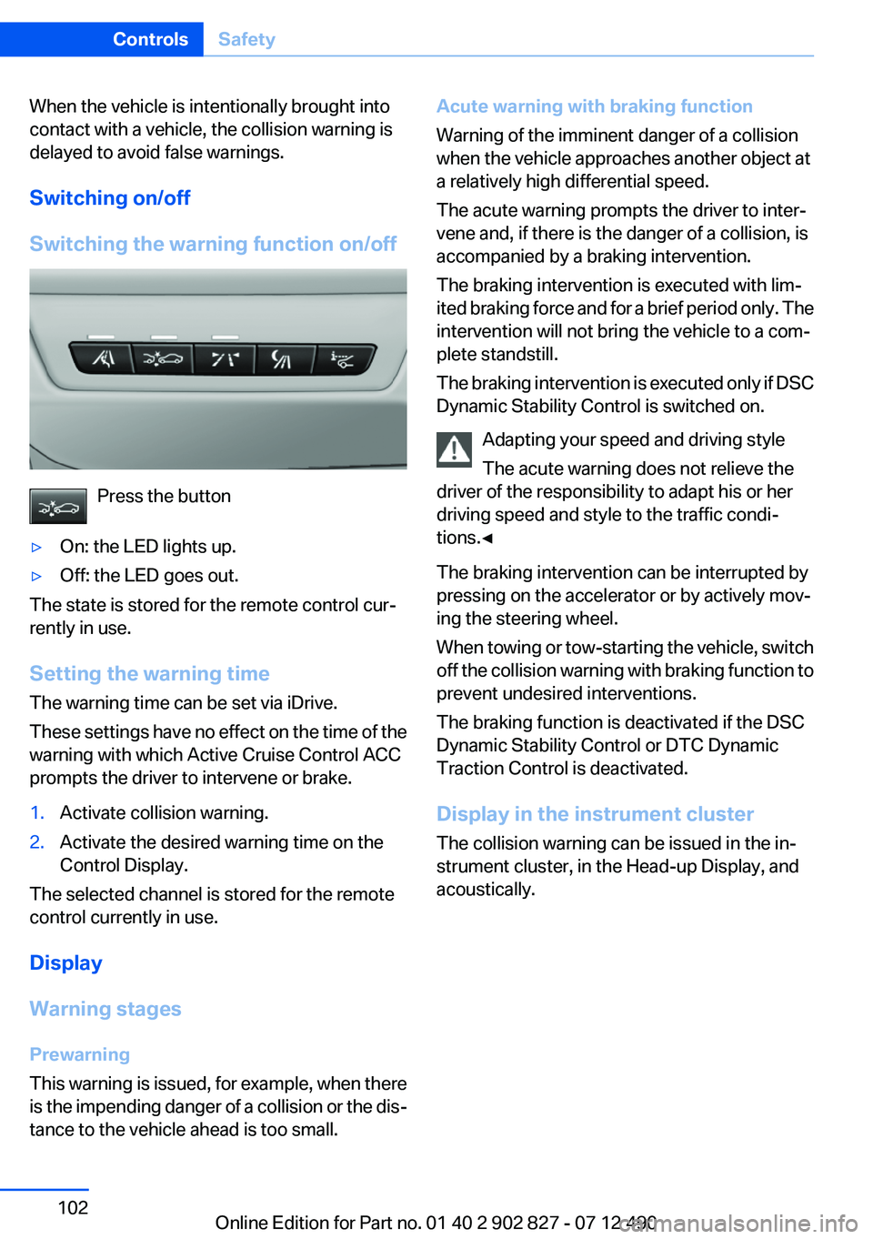 BMW 650I XDRIVE GRAN COUPE 2013  Owners Manual When the vehicle is intentionally brought into
contact with a vehicle, the collision warning is
delayed to avoid false warnings.
Switching on/off
Switching the warning function on/off
Press the button