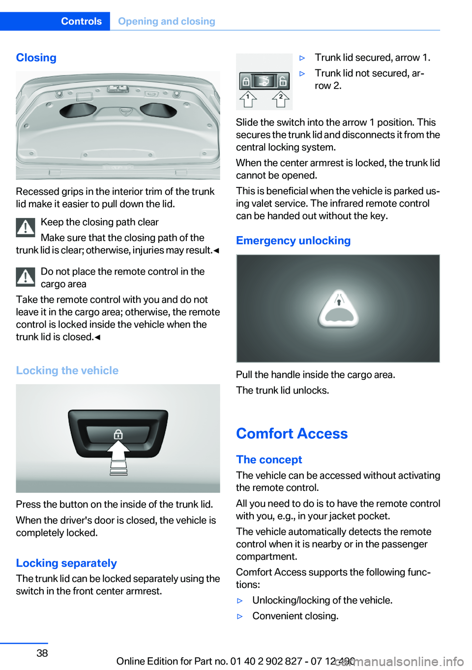 BMW 650I XDRIVE GRAN COUPE 2013  Owners Manual Closing
Recessed grips in the interior trim of the trunk
lid make it easier to pull down the lid.
Keep the closing path clear
Make sure that the closing path of the
trunk lid is clear; otherwise, inju