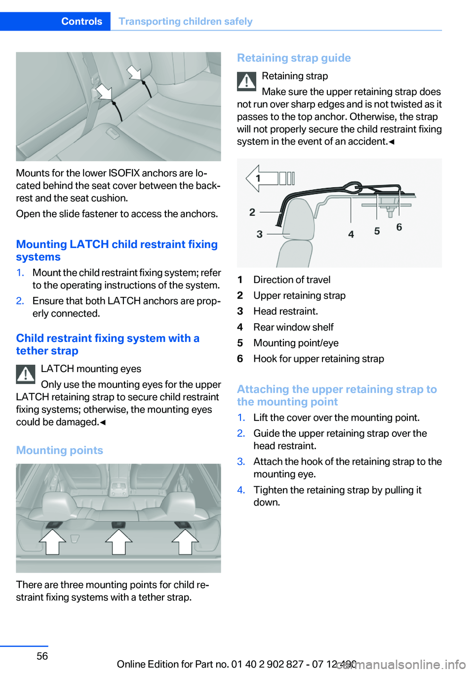 BMW 650I XDRIVE GRAN COUPE 2013 Workshop Manual Mounts for the lower ISOFIX anchors are lo‐
cated behind the seat cover between the back‐
rest and the seat cushion.
Open the slide fastener to access the anchors.
Mounting LATCH child restraint f