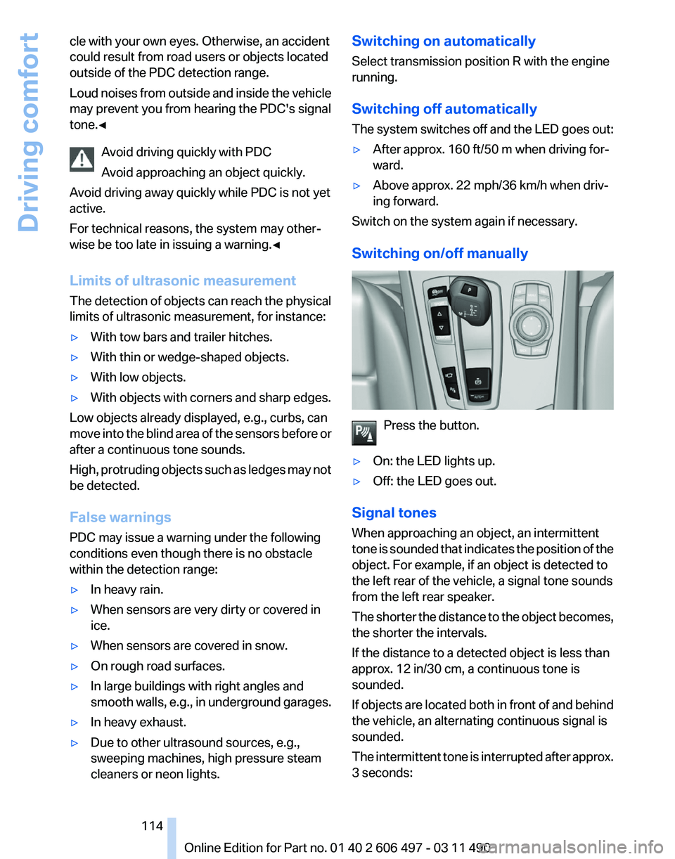 BMW 740I SEDAN 2011 Owners Manual cle with your own eyes. Otherwise, an accident
could result from road users or objects located
outside of the PDC detection range.
Loud
noises from outside and inside the vehicle
may prevent you from BMW 740I SEDAN 2011 Owners Manual cle with your own eyes. Otherwise, an accident
could result from road users or objects located
outside of the PDC detection range.
Loud
noises from outside and inside the vehicle
may prevent you from
