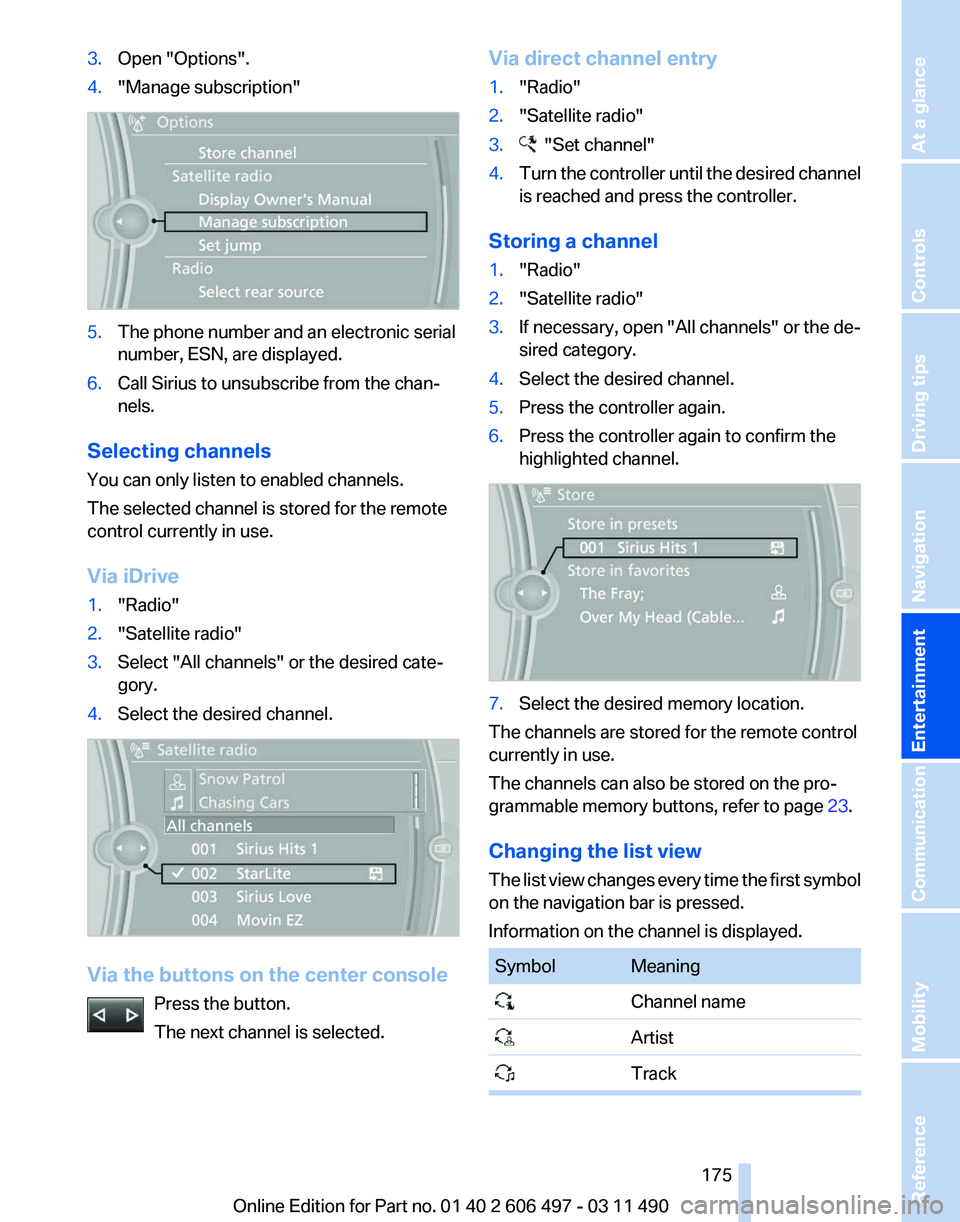 BMW 740I SEDAN 2011  Owners Manual 3.
Open "Options".
4. "Manage subscription" 5.
The phone number and an electronic serial
number, ESN, are displayed.
6. Call Sirius to unsubscribe from the chan‐
nels.
Selecting chan