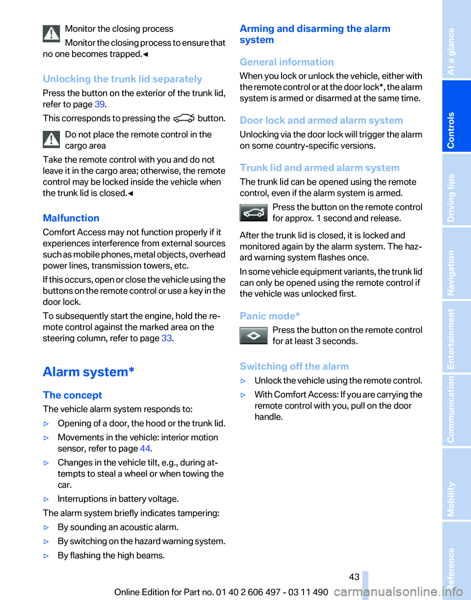 BMW 740I SEDAN 2011  Owners Manual Monitor the closing process
Monitor 
the closing process to ensure that
no one becomes trapped.◀
Unlocking the trunk lid separately
Press the button on the exterior of the trunk lid,
refer to page  