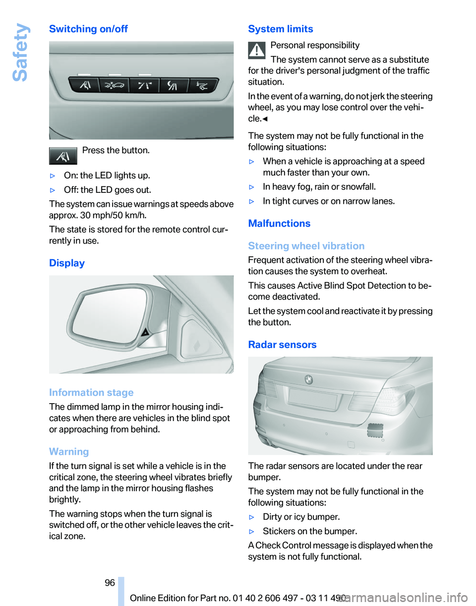 BMW 740I SEDAN 2011 Owners Manual Switching on/off
Press the button.
▷ On: the LED lights up.
▷ Off: the LED goes out.
The system can issue warnings at speeds above
approx. 30 mph/50 km/h.
The state is stored for the remote contro BMW 740I SEDAN 2011 Owners Manual Switching on/off
Press the button.
▷ On: the LED lights up.
▷ Off: the LED goes out.
The system can issue warnings at speeds above
approx. 30 mph/50 km/h.
The state is stored for the remote contro