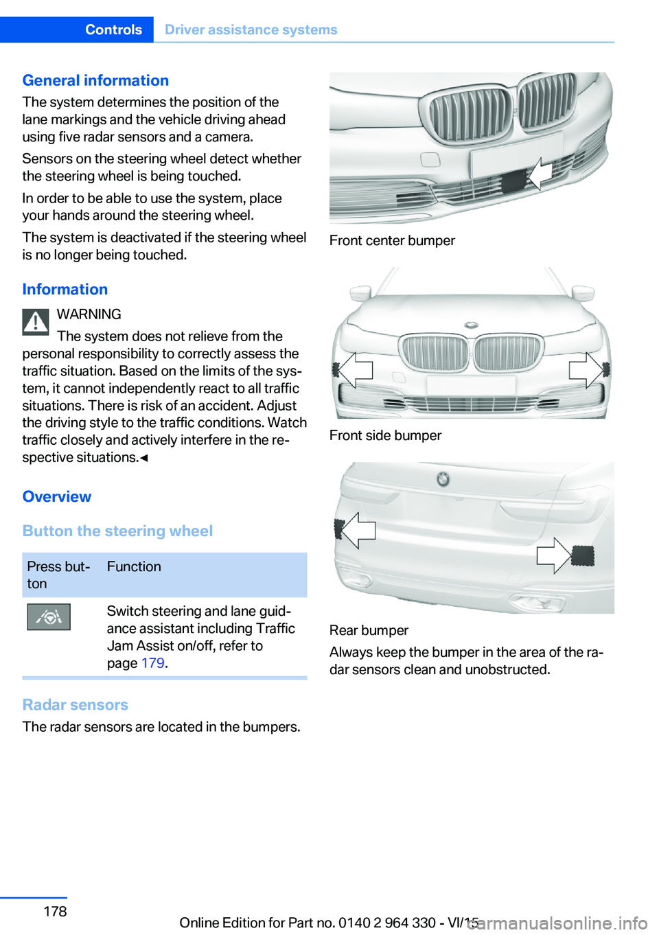 BMW 740LI SEDAN 2015 Owners Manual General information
The system determines the position of the
lane markings and the vehicle driving ahead
using five radar sensors and a camera.
Sensors on the steering wheel detect whether
the steeri BMW 740LI SEDAN 2015 Owners Manual General information
The system determines the position of the
lane markings and the vehicle driving ahead
using five radar sensors and a camera.
Sensors on the steering wheel detect whether
the steeri