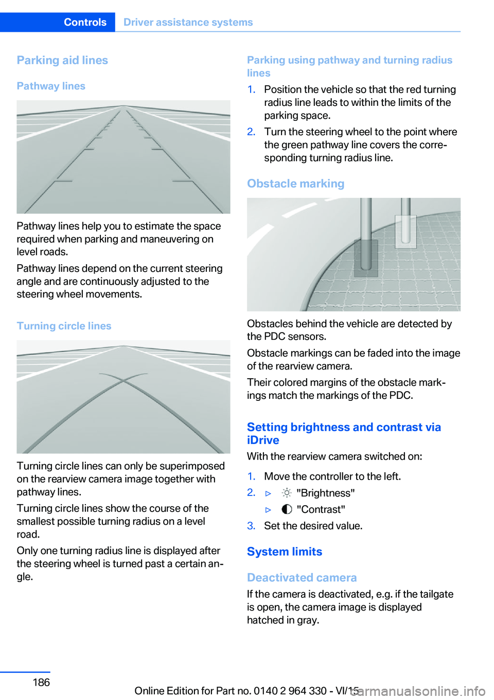 BMW 740LI SEDAN 2015 Owners Manual Parking aid linesPathway lines
Pathway lines help you to estimate the space
required when parking and maneuvering on
level roads.
Pathway lines depend on the current steering
angle and are continuousl BMW 740LI SEDAN 2015 Owners Manual Parking aid linesPathway lines
Pathway lines help you to estimate the space
required when parking and maneuvering on
level roads.
Pathway lines depend on the current steering
angle and are continuousl