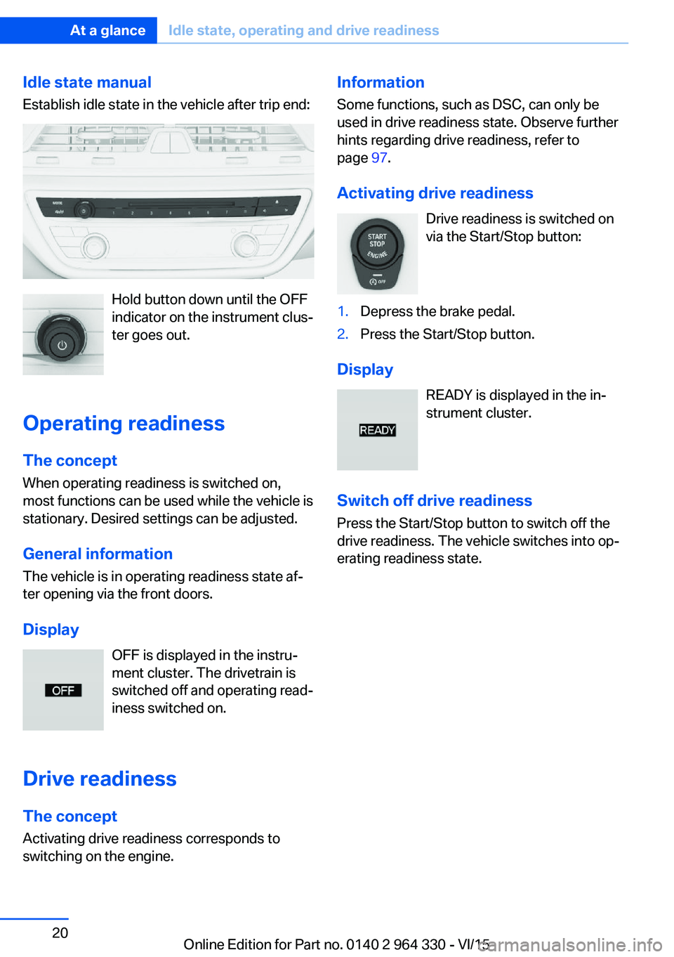 BMW 740LI SEDAN 2015 User Guide Idle state manual
Establish idle state in the vehicle after trip end:
Hold button down until the OFF
indicator on the instrument clus‐
ter goes out.
Operating readiness
The concept When operating re BMW 740LI SEDAN 2015 User Guide Idle state manual
Establish idle state in the vehicle after trip end:
Hold button down until the OFF
indicator on the instrument clus‐
ter goes out.
Operating readiness
The concept When operating re