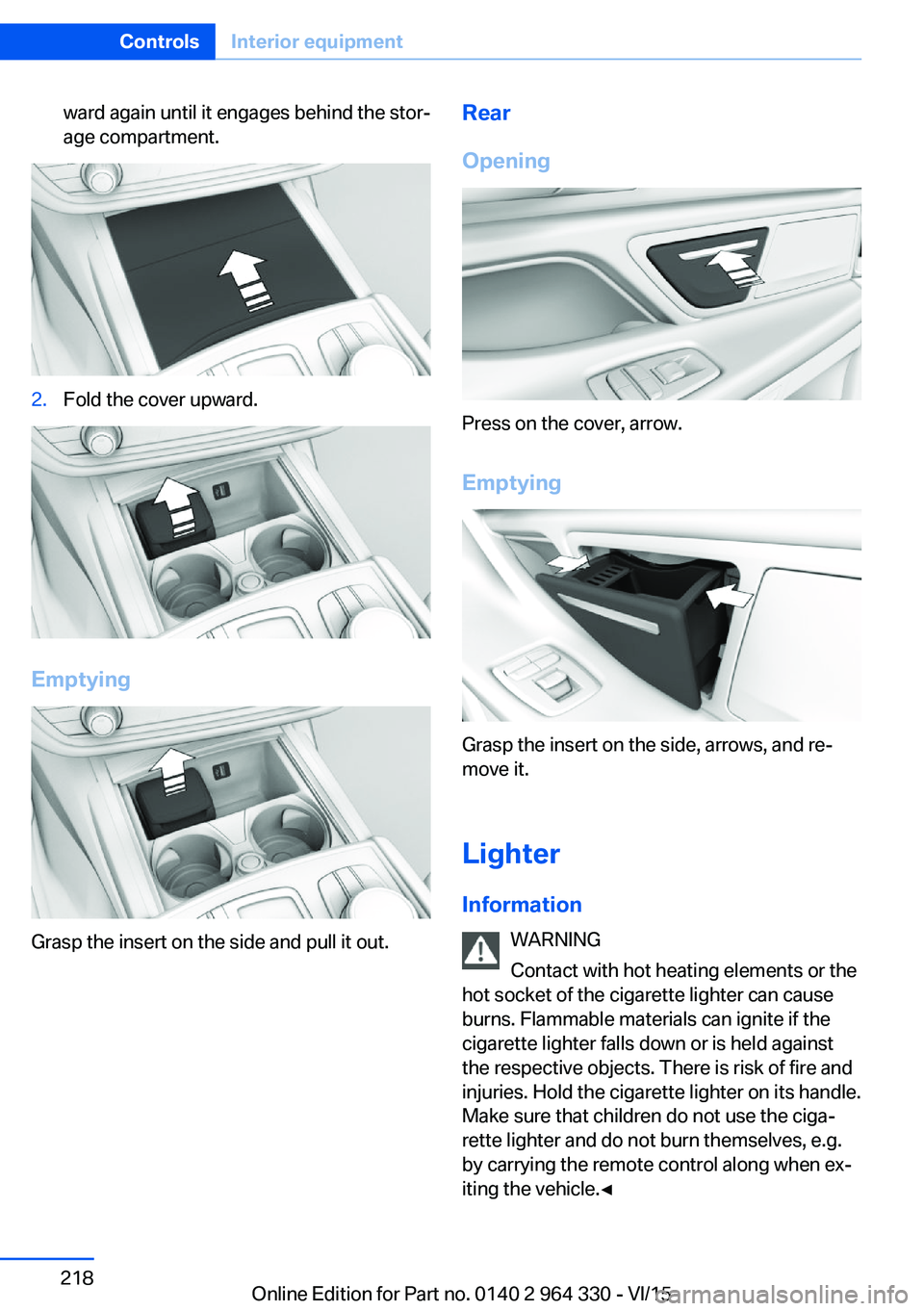 BMW 740LI SEDAN 2015 Owners Manual ward again until it engages behind the stor‐
age compartment.2.Fold the cover upward.
Emptying
Grasp the insert on the side and pull it out.
Rear
Opening
Press on the cover, arrow.
Emptying
Grasp th BMW 740LI SEDAN 2015 Owners Manual ward again until it engages behind the stor‐
age compartment.2.Fold the cover upward.
Emptying
Grasp the insert on the side and pull it out.
Rear
Opening
Press on the cover, arrow.
Emptying
Grasp th