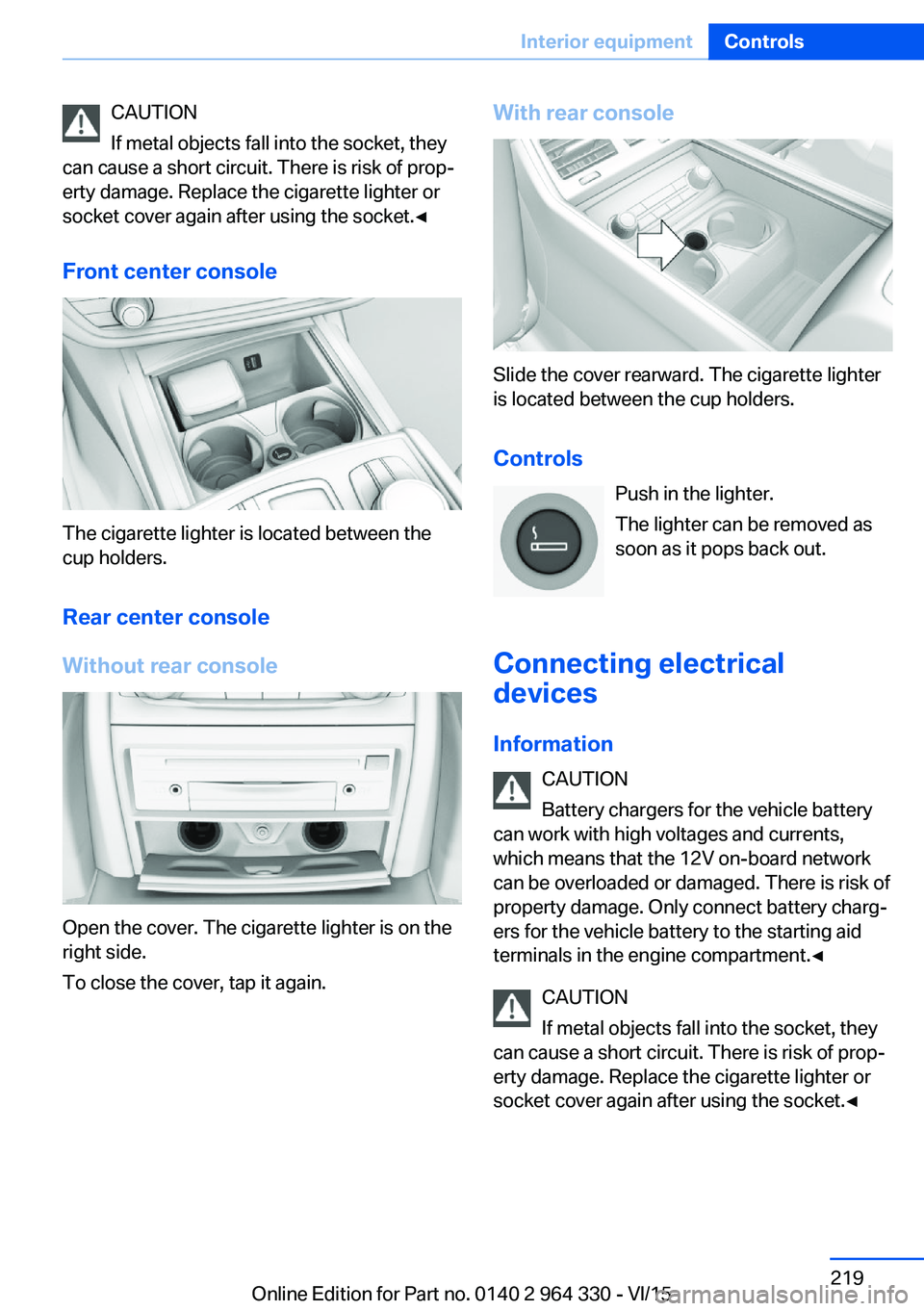 BMW 740LI SEDAN 2015 Owners Manual CAUTION
If metal objects fall into the socket, they
can cause a short circuit. There is risk of prop‐
erty damage. Replace the cigarette lighter or
socket cover again after using the socket.◀
Fron BMW 740LI SEDAN 2015 Owners Manual CAUTION
If metal objects fall into the socket, they
can cause a short circuit. There is risk of prop‐
erty damage. Replace the cigarette lighter or
socket cover again after using the socket.◀
Fron