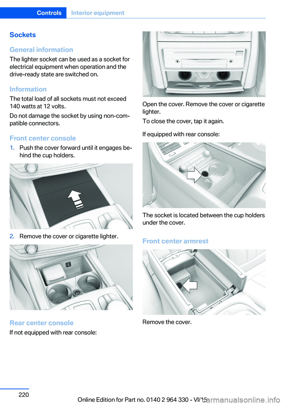 BMW 740LI SEDAN 2015 Owners Manual Sockets
General information
The lighter socket can be used as a socket for
electrical equipment when operation and the
drive-ready state are switched on.
Information
The total load of all sockets must BMW 740LI SEDAN 2015 Owners Manual Sockets
General information
The lighter socket can be used as a socket for
electrical equipment when operation and the
drive-ready state are switched on.
Information
The total load of all sockets must