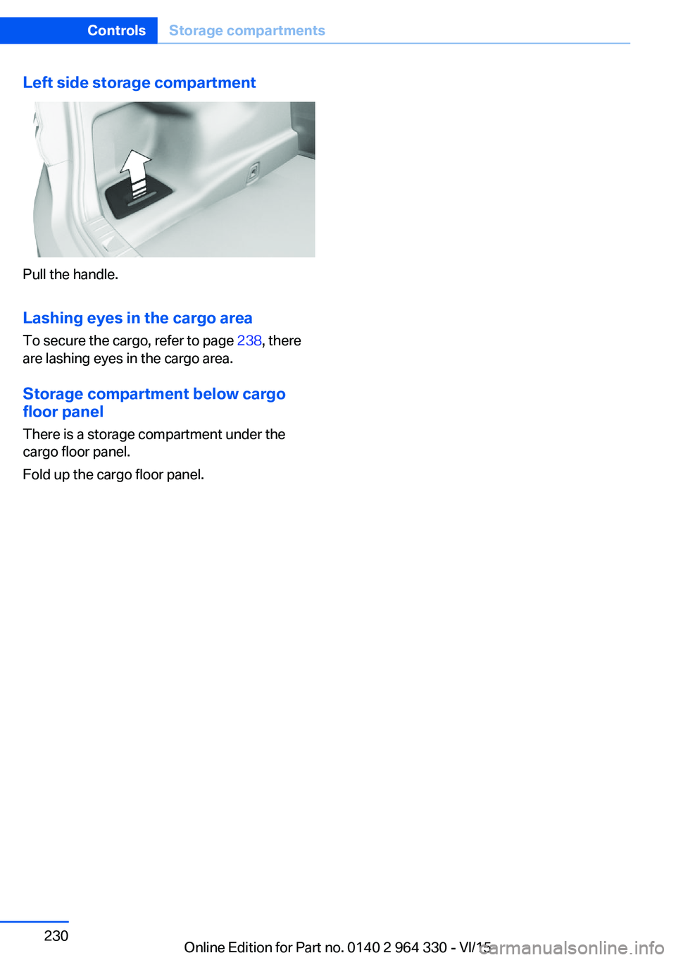 BMW 740LI SEDAN 2015 Owners Manual Left side storage compartment
Pull the handle.Lashing eyes in the cargo area
To secure the cargo, refer to page 238, there
are lashing eyes in the cargo area.
Storage compartment below cargo floor pa BMW 740LI SEDAN 2015 Owners Manual Left side storage compartment
Pull the handle.Lashing eyes in the cargo area
To secure the cargo, refer to page 238, there
are lashing eyes in the cargo area.
Storage compartment below cargo floor pa