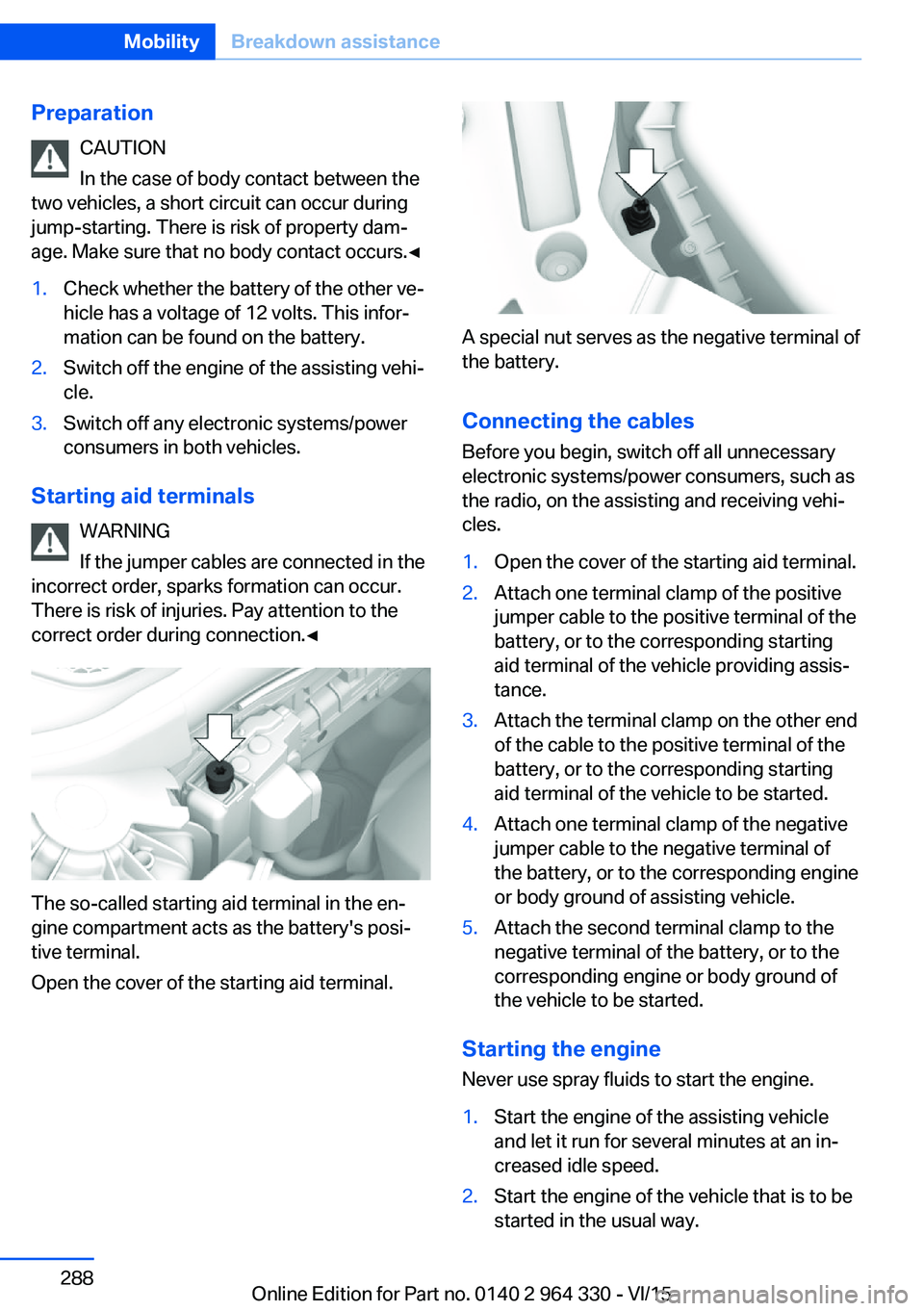 BMW 740LI SEDAN 2015 Owners Manual PreparationCAUTION
In the case of body contact between the
two vehicles, a short circuit can occur during
jump-starting. There is risk of property dam‐
age. Make sure that no body contact occurs.◀ BMW 740LI SEDAN 2015 Owners Manual PreparationCAUTION
In the case of body contact between the
two vehicles, a short circuit can occur during
jump-starting. There is risk of property dam‐
age. Make sure that no body contact occurs.◀