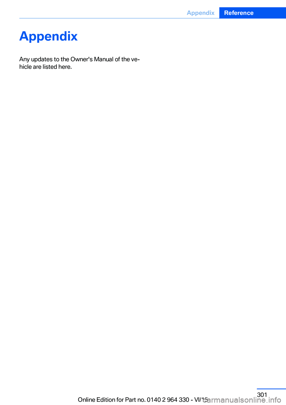 BMW 740LI SEDAN 2015 Owners Manual AppendixAny updates to the Owner's Manual of the ve‐
hicle are listed here.Seite 301AppendixReference301
Online Edition for Part no. 0140 2 964 330 - VI/15 BMW 740LI SEDAN 2015 Owners Manual AppendixAny updates to the Owner's Manual of the ve‐
hicle are listed here.Seite 301AppendixReference301
Online Edition for Part no. 0140 2 964 330 - VI/15