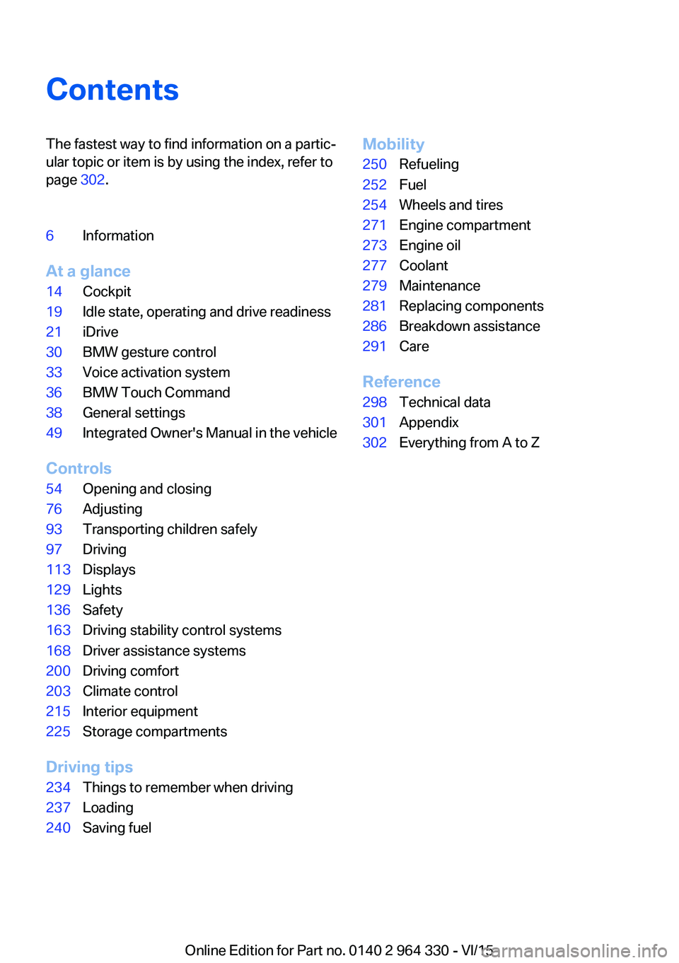 BMW 740LI SEDAN 2015 Owners Manual ContentsThe fastest way to find information on a partic‐
ular topic or item is by using the index, refer to
page 302.6Information
At a glance
14Cockpit19Idle state, operating and drive readiness21i BMW 740LI SEDAN 2015 Owners Manual ContentsThe fastest way to find information on a partic‐
ular topic or item is by using the index, refer to
page 302.6Information
At a glance
14Cockpit19Idle state, operating and drive readiness21i