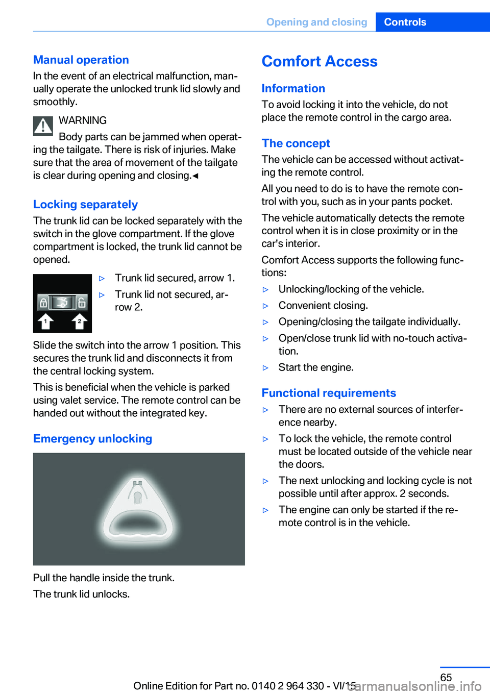 BMW 740LI SEDAN 2015 Repair Manual Manual operationIn the event of an electrical malfunction, man‐
ually operate the unlocked trunk lid slowly and
smoothly.
WARNING
Body parts can be jammed when operat‐
ing the tailgate. There is r BMW 740LI SEDAN 2015 Repair Manual Manual operationIn the event of an electrical malfunction, man‐
ually operate the unlocked trunk lid slowly and
smoothly.
WARNING
Body parts can be jammed when operat‐
ing the tailgate. There is r