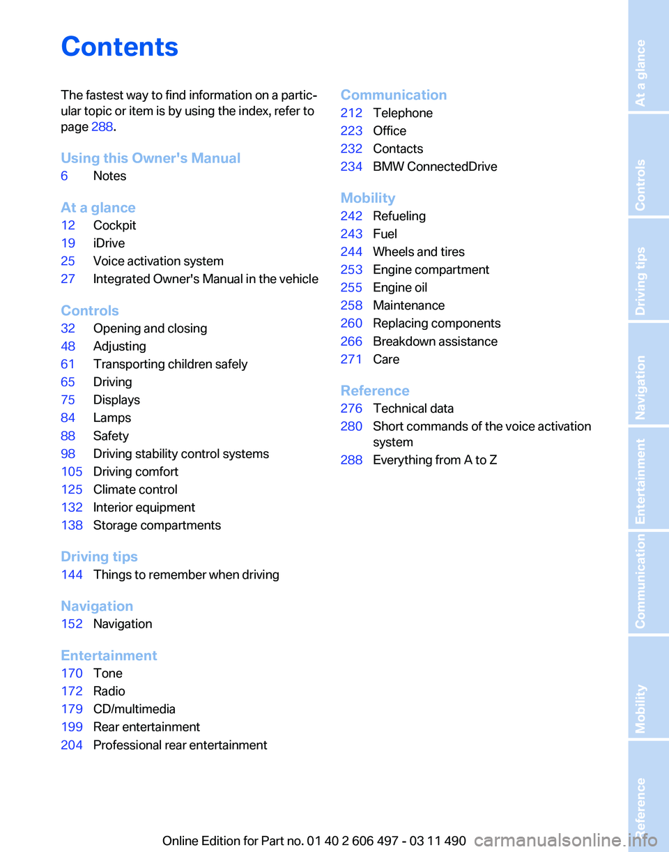 BMW 740LI SEDAN 2012 Owners Manual Contents
The fastest way to find information on a partic‐
ular topic or item is by using the index, refer to
page
288.
Using this Owner's Manual
6 Notes
At a glance
12 Cockpit
19 iDrive
25 Voic BMW 740LI SEDAN 2012 Owners Manual Contents
The fastest way to find information on a partic‐
ular topic or item is by using the index, refer to
page
288.
Using this Owner's Manual
6 Notes
At a glance
12 Cockpit
19 iDrive
25 Voic