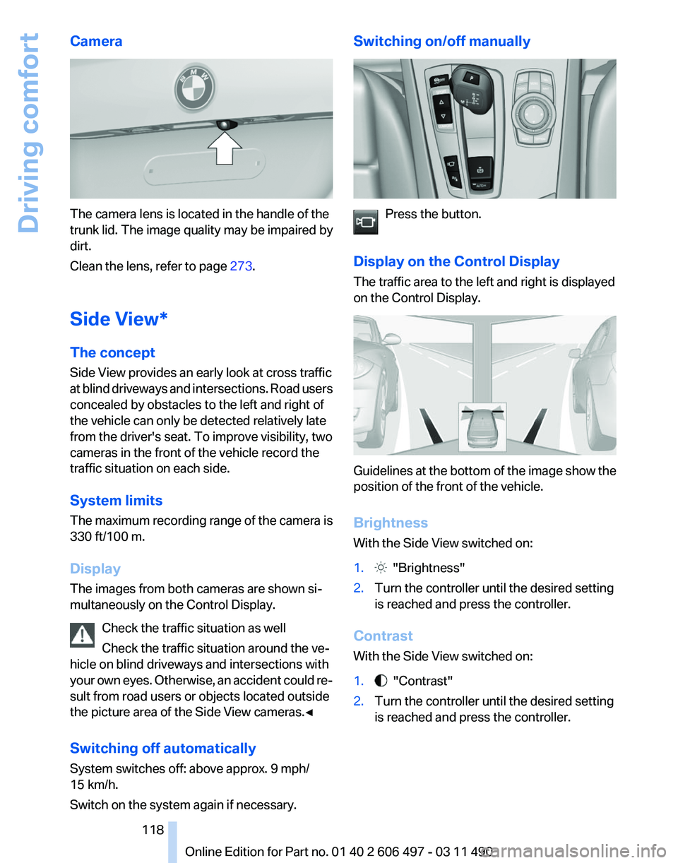 BMW 740LI SEDAN 2011 Owners Manual Camera
The camera lens is located in the handle of the
trunk lid. The image quality may be impaired by
dirt.
Clean the lens, refer to page
273.
Side View*
The concept
Side View provides an early look BMW 740LI SEDAN 2011 Owners Manual Camera
The camera lens is located in the handle of the
trunk lid. The image quality may be impaired by
dirt.
Clean the lens, refer to page
273.
Side View*
The concept
Side View provides an early look