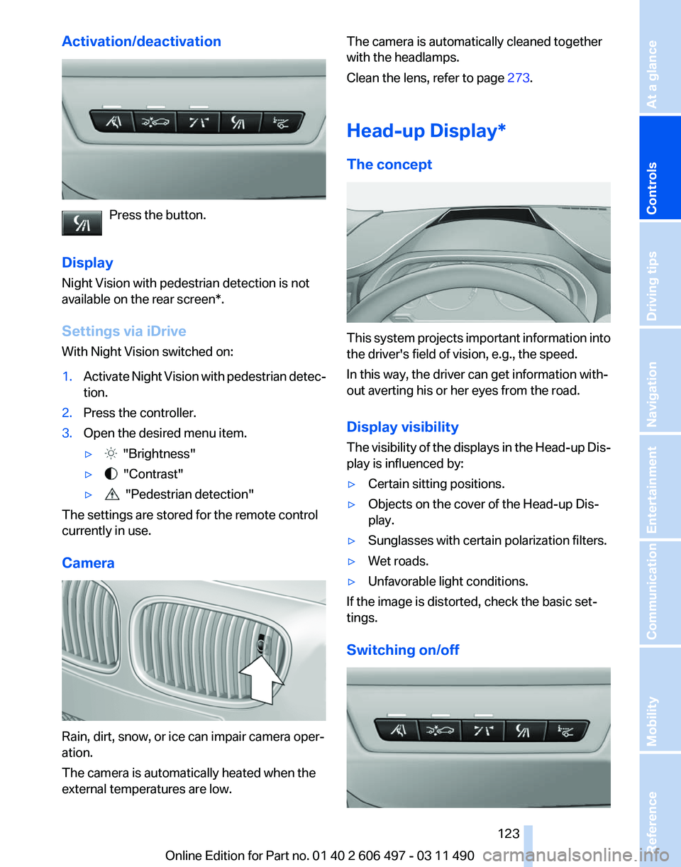 BMW 740LI SEDAN 2011  Owners Manual Activation/deactivation
Press the button.
Display
Night Vision with pedestrian detection is not
available on the 
rear screen*.
Settings via iDrive
With Night Vision switched on:
1. Activate Night Vis