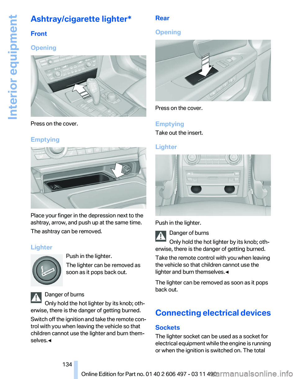 BMW 740LI SEDAN 2011 Owners Manual Ashtray/cigarette lighter*
Front
Opening
Press on the cover.
Emptying
Place your finger in the depression next to the
ashtray, arrow, and push up at the same time.
The ashtray can be removed.
Lighter
BMW 740LI SEDAN 2011 Owners Manual Ashtray/cigarette lighter*
Front
Opening
Press on the cover.
Emptying
Place your finger in the depression next to the
ashtray, arrow, and push up at the same time.
The ashtray can be removed.
Lighter