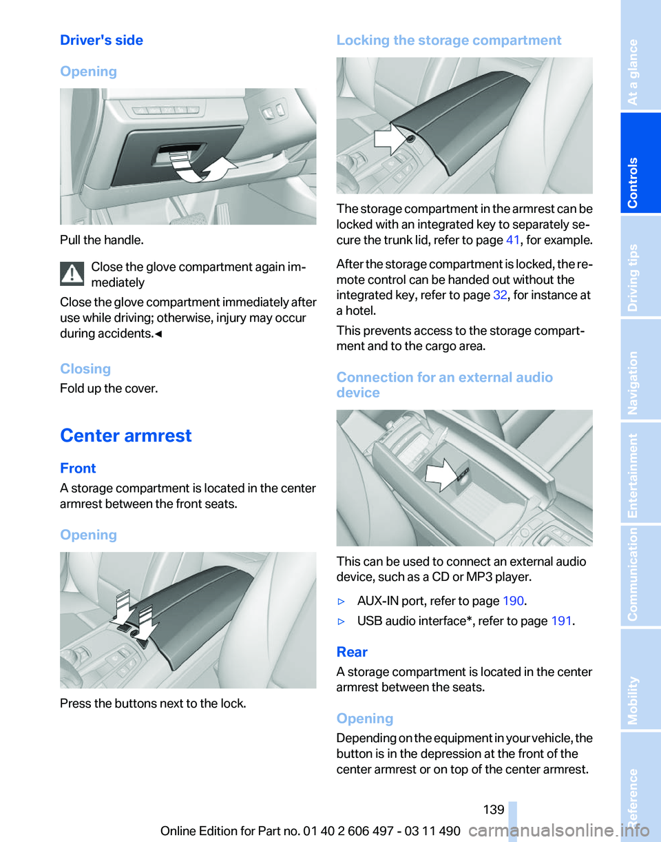 BMW 740LI SEDAN 2011  Owners Manual Driver's side
Opening
Pull the handle.
Close the glove compartment again im‐
mediately
Close 
the glove compartment immediately after
use while driving; otherwise, injury may occur
during accide