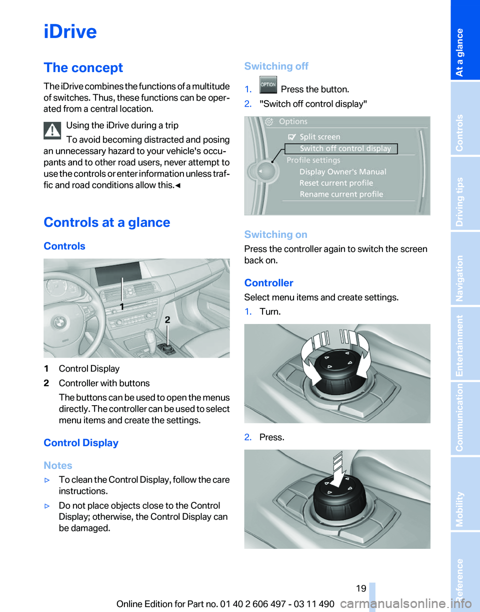 BMW 740LI SEDAN 2011 User Guide iDrive
The concept
The
iDrive combines the functions of a multitude
of switches. Thus, these functions can be oper‐
ated from a central location.
Using the iDrive during a trip
To avoid becoming di BMW 740LI SEDAN 2011 User Guide iDrive
The concept
The
iDrive combines the functions of a multitude
of switches. Thus, these functions can be oper‐
ated from a central location.
Using the iDrive during a trip
To avoid becoming di