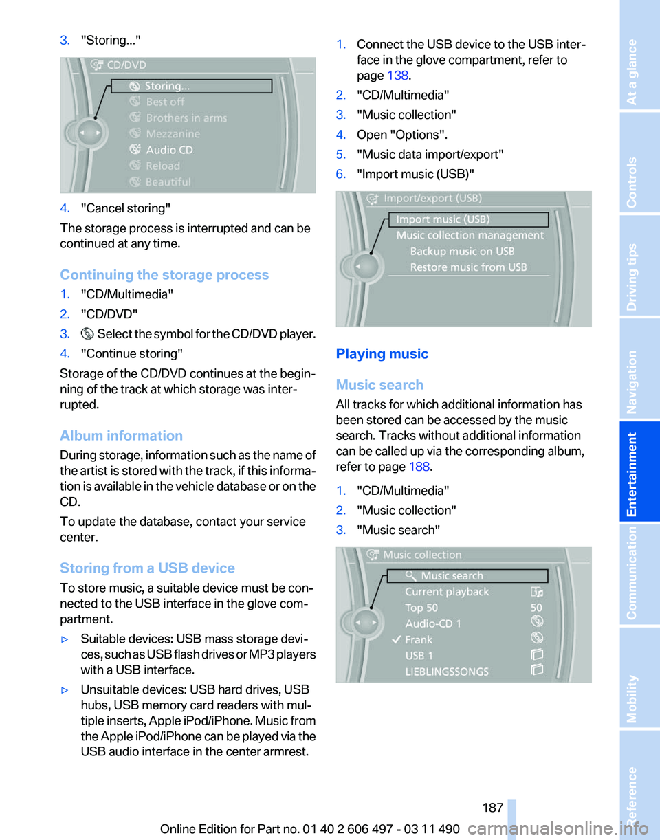 BMW 740LI SEDAN 2011  Owners Manual 3.
"Storing..." 4.
"Cancel storing"
The storage process is interrupted and can be
continued at any time.
Continuing the storage process
1. "CD/Multimedia"
2. "CD/DVD"
3