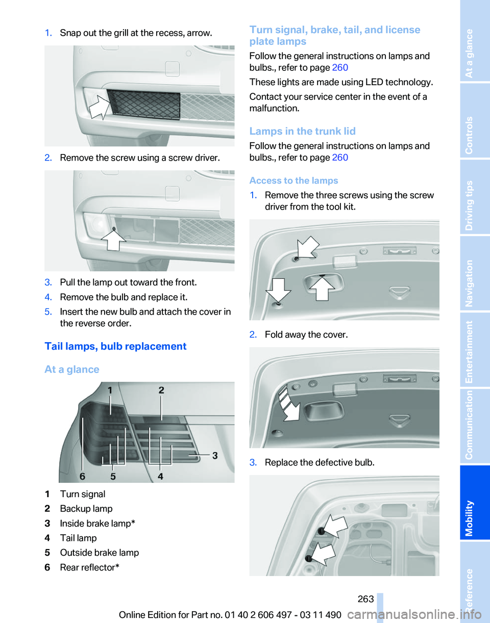 BMW 740LI SEDAN 2011 Owners Manual 1.
Snap out the grill at the recess, arrow. 2.
Remove the screw using a screw driver. 3.
Pull the lamp out toward the front.
4. Remove the bulb and replace it.
5. Insert the new bulb and attach the co BMW 740LI SEDAN 2011 Owners Manual 1.
Snap out the grill at the recess, arrow. 2.
Remove the screw using a screw driver. 3.
Pull the lamp out toward the front.
4. Remove the bulb and replace it.
5. Insert the new bulb and attach the co