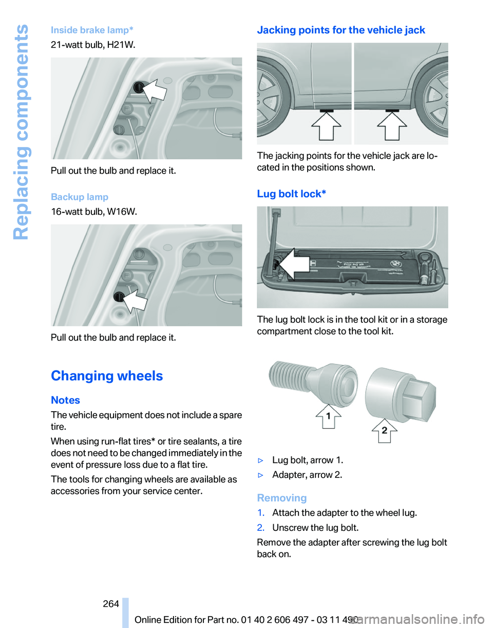 BMW 740LI SEDAN 2011 Owners Manual Inside brake lamp*
21-watt bulb, H21W.
Pull out the bulb and replace it.
Backup lamp
16-watt bulb, W16W.
Pull out the bulb and replace it.
Changing wheels
Notes
The
vehicle equipment does not include BMW 740LI SEDAN 2011 Owners Manual Inside brake lamp*
21-watt bulb, H21W.
Pull out the bulb and replace it.
Backup lamp
16-watt bulb, W16W.
Pull out the bulb and replace it.
Changing wheels
Notes
The
vehicle equipment does not include