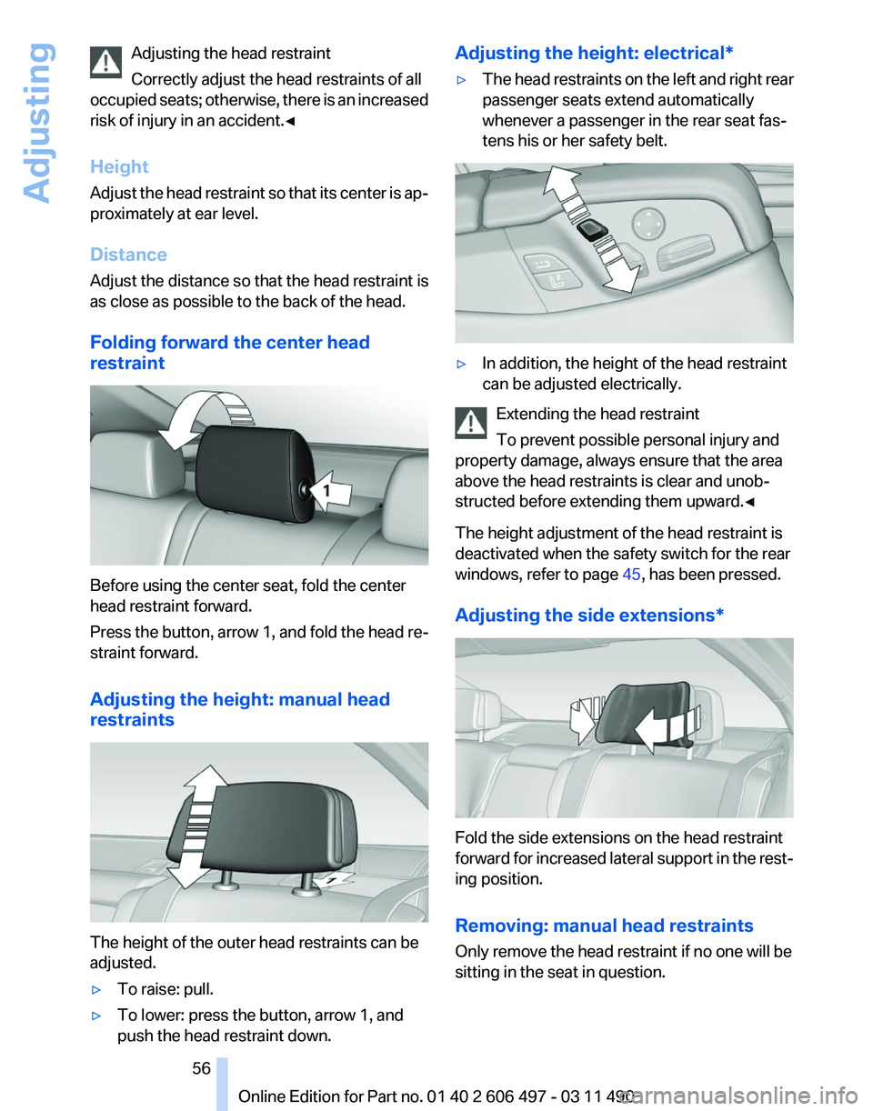 BMW 740LI SEDAN 2011 Workshop Manual Adjusting the head restraint
Correctly adjust the head restraints of all
occupied
seats; otherwise, there is an increased
risk of injury in an accident.◀
Height
Adjust the head restraint so that it BMW 740LI SEDAN 2011 Workshop Manual Adjusting the head restraint
Correctly adjust the head restraints of all
occupied
seats; otherwise, there is an increased
risk of injury in an accident.◀
Height
Adjust the head restraint so that it