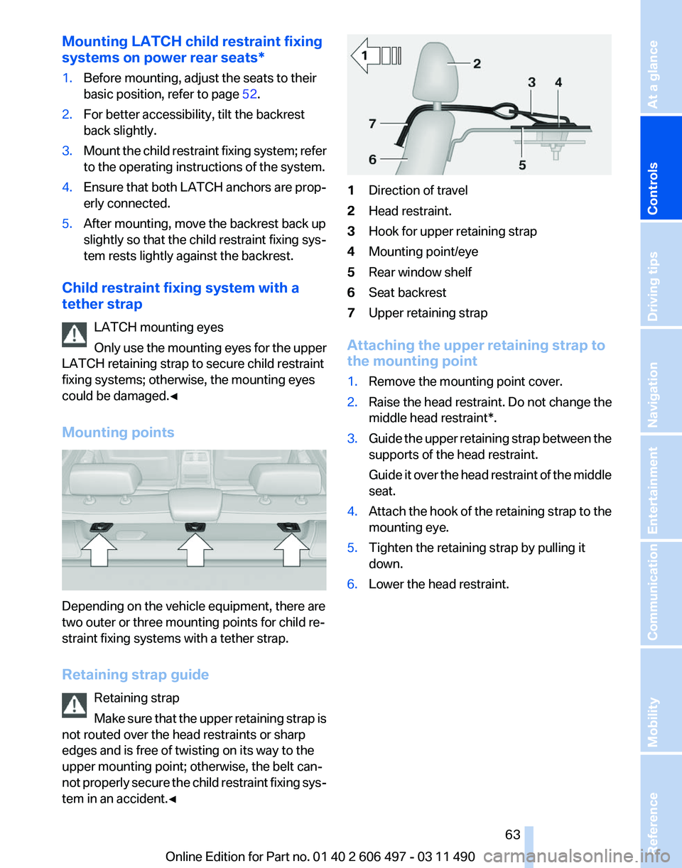 BMW 740LI SEDAN 2011 Repair Manual Mounting LATCH child restraint fixing
systems on power rear seats
*
1. Before mounting, adjust the seats to their
basic position, refer to page 52.
2. For better accessibility, tilt the backrest
back BMW 740LI SEDAN 2011 Repair Manual Mounting LATCH child restraint fixing
systems on power rear seats
*
1. Before mounting, adjust the seats to their
basic position, refer to page 52.
2. For better accessibility, tilt the backrest
back