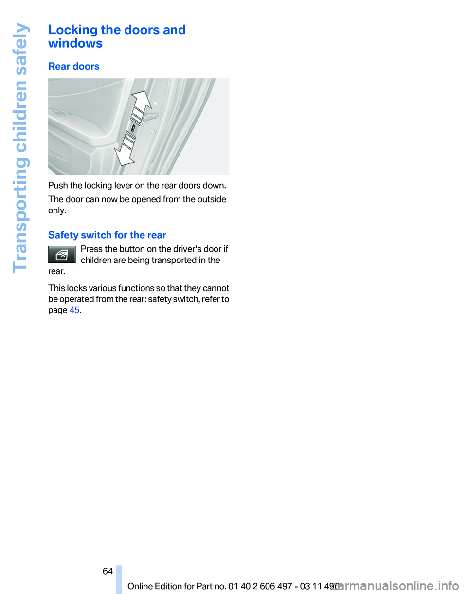 BMW 740LI SEDAN 2011 Repair Manual Locking the doors and
windows
Rear doors
Push the locking lever on the rear doors down.
The door can now be opened from the outside
only.
Safety switch for the rear
Press the button on the driver' BMW 740LI SEDAN 2011 Repair Manual Locking the doors and
windows
Rear doors
Push the locking lever on the rear doors down.
The door can now be opened from the outside
only.
Safety switch for the rear
Press the button on the driver'