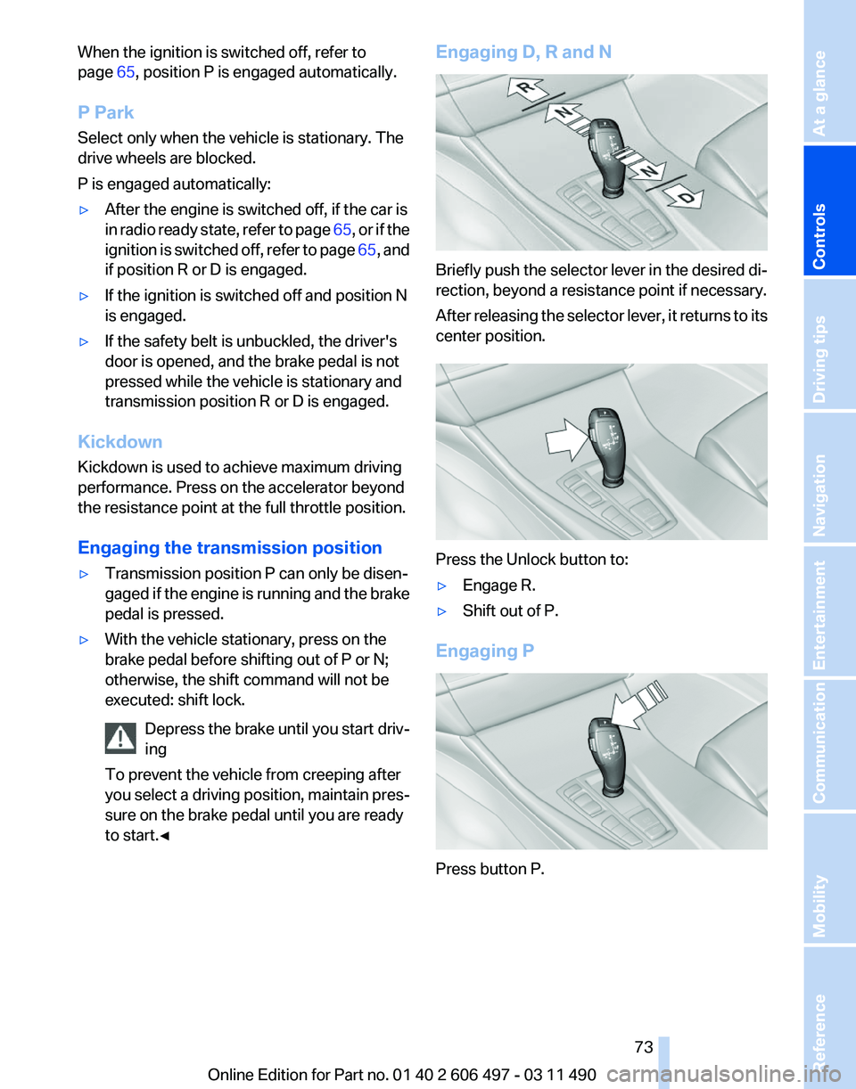 BMW 740LI SEDAN 2011 Manual PDF When the ignition is switched off, refer to
page
65, position P is engaged automatically.
P Park
Select only when the vehicle is stationary. The
drive wheels are blocked.
P is engaged automatically:
BMW 740LI SEDAN 2011 Manual PDF When the ignition is switched off, refer to
page
65, position P is engaged automatically.
P Park
Select only when the vehicle is stationary. The
drive wheels are blocked.
P is engaged automatically: