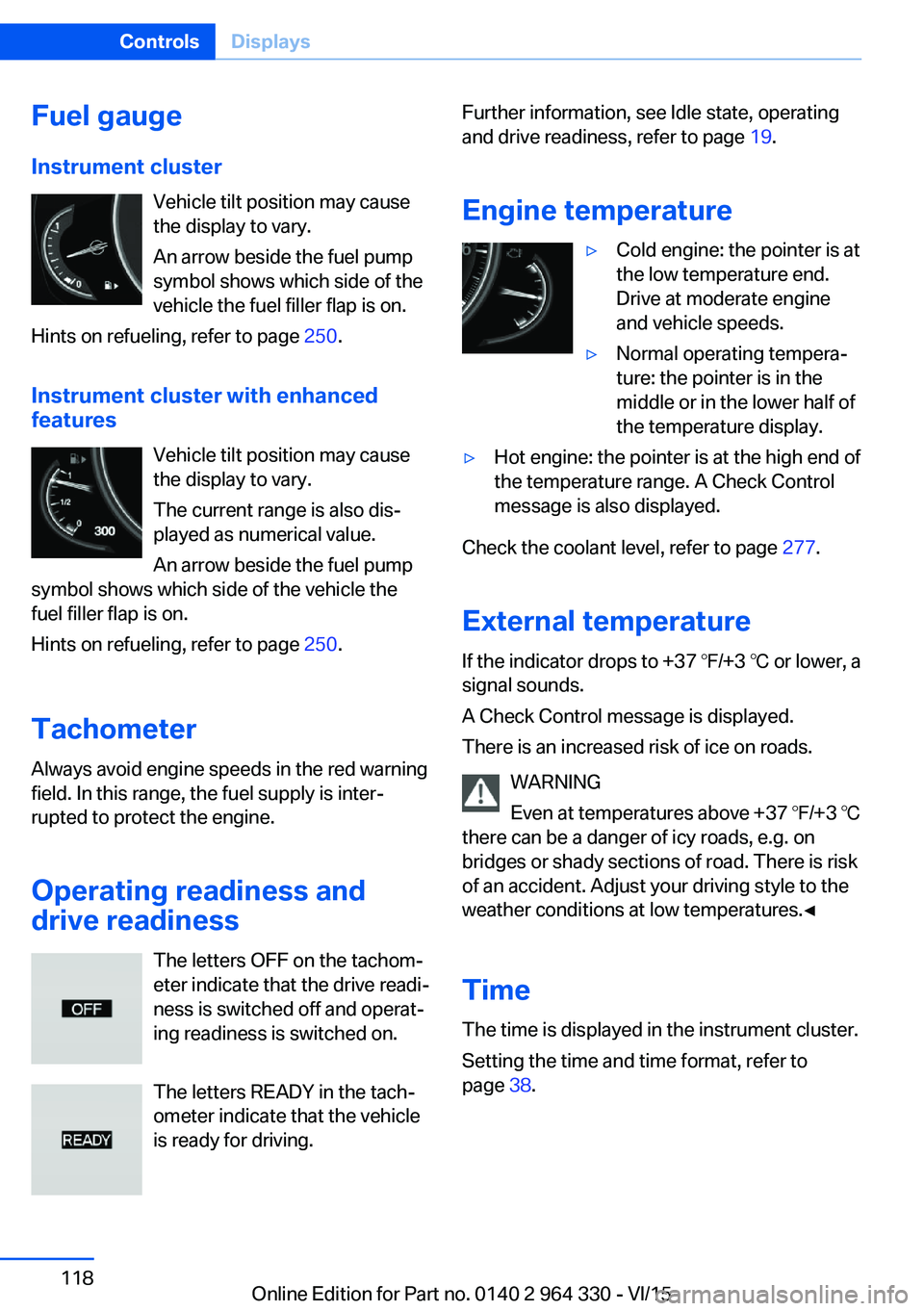 BMW 740LI XDRIVE SEDAN 2015 Owners Manual Fuel gauge
Instrument cluster Vehicle tilt position may cause
the display to vary.
An arrow beside the fuel pump
symbol shows which side of the
vehicle the fuel filler flap is on.
Hints on refueling, BMW 740LI XDRIVE SEDAN 2015 Owners Manual Fuel gauge
Instrument cluster Vehicle tilt position may cause
the display to vary.
An arrow beside the fuel pump
symbol shows which side of the
vehicle the fuel filler flap is on.
Hints on refueling,