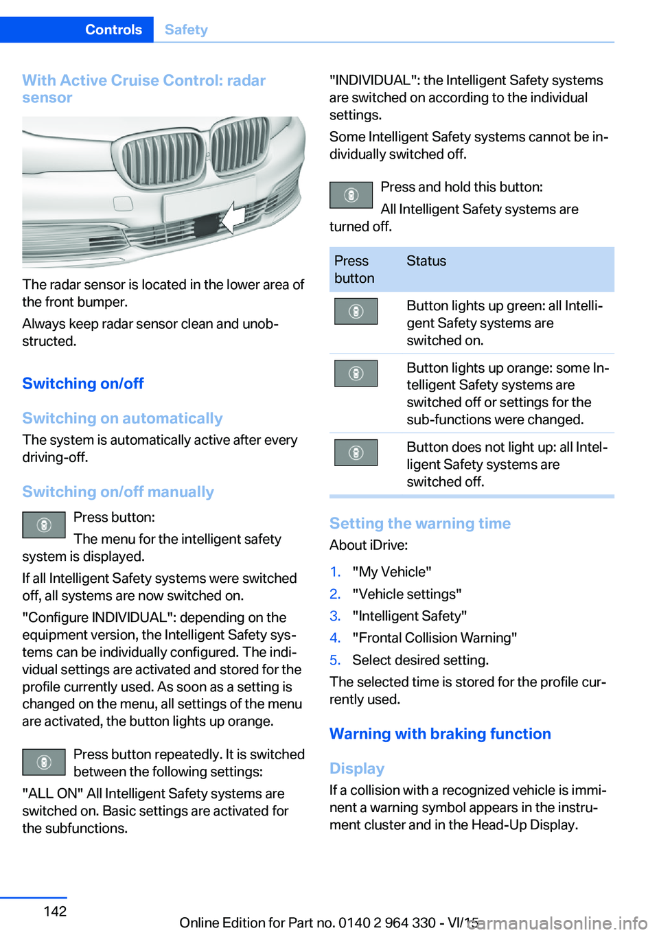 BMW 740LI XDRIVE SEDAN 2015  Owners Manual With Active Cruise Control: radar
sensor
The radar sensor is located in the lower area of
the front bumper.
Always keep radar sensor clean and unob‐
structed.
Switching on/off
Switching on automatic
