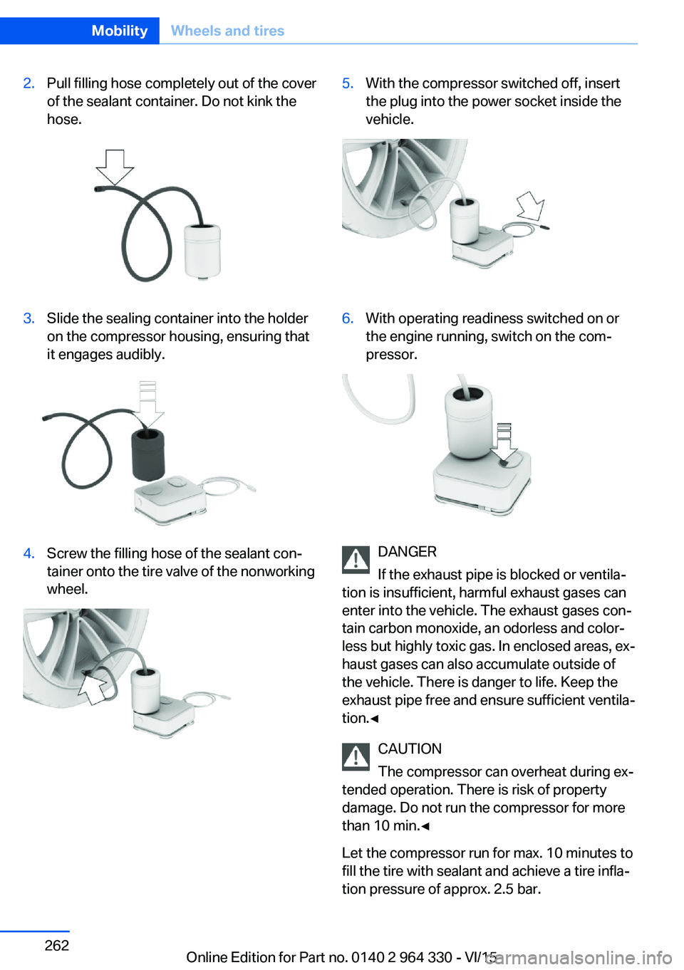 BMW 740LI XDRIVE SEDAN 2015  Owners Manual 2.Pull filling hose completely out of the cover
of the sealant container. Do not kink the
hose.3.Slide the sealing container into the holder
on the compressor housing, ensuring that
it engages audibly