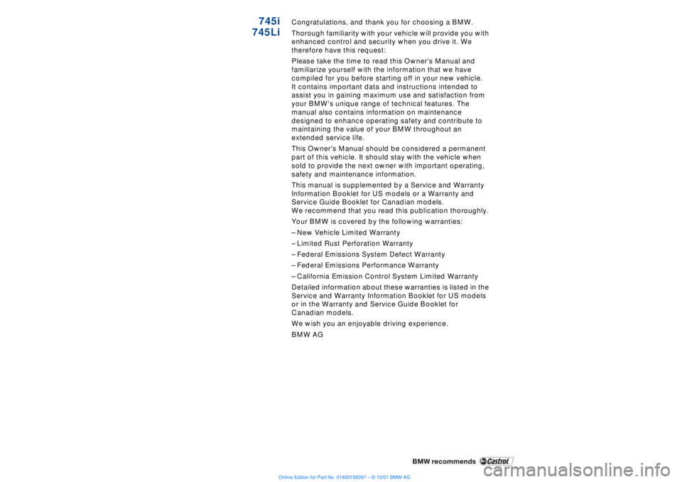 BMW 745LI SEDAN 2002  Owners Manual  
745i
745Li
 
Congratulations, and thank you for choosing a BMW.
Thorough familiarity with your vehicle will provide you with 
enhanced control and security when you drive it. We 
therefore have this