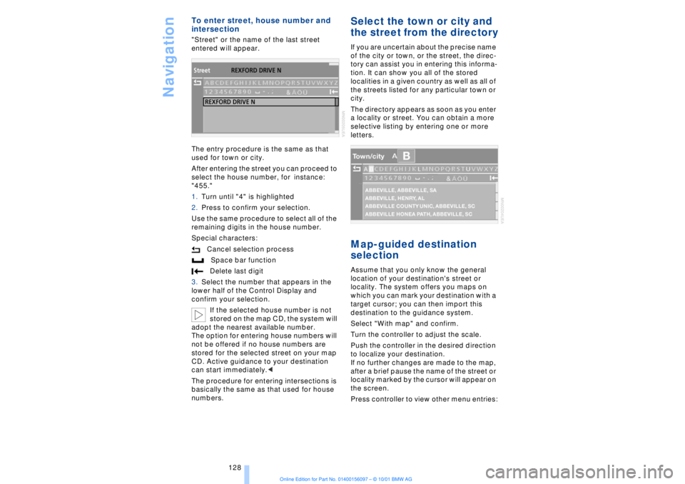 BMW 745LI SEDAN 2002  Owners Manual Navigation
128
To enter street, house number and 
intersection "Street" or the name of the last street 
entered will appear.
The entry procedure is the same as that 
used for town or city. 
After ente