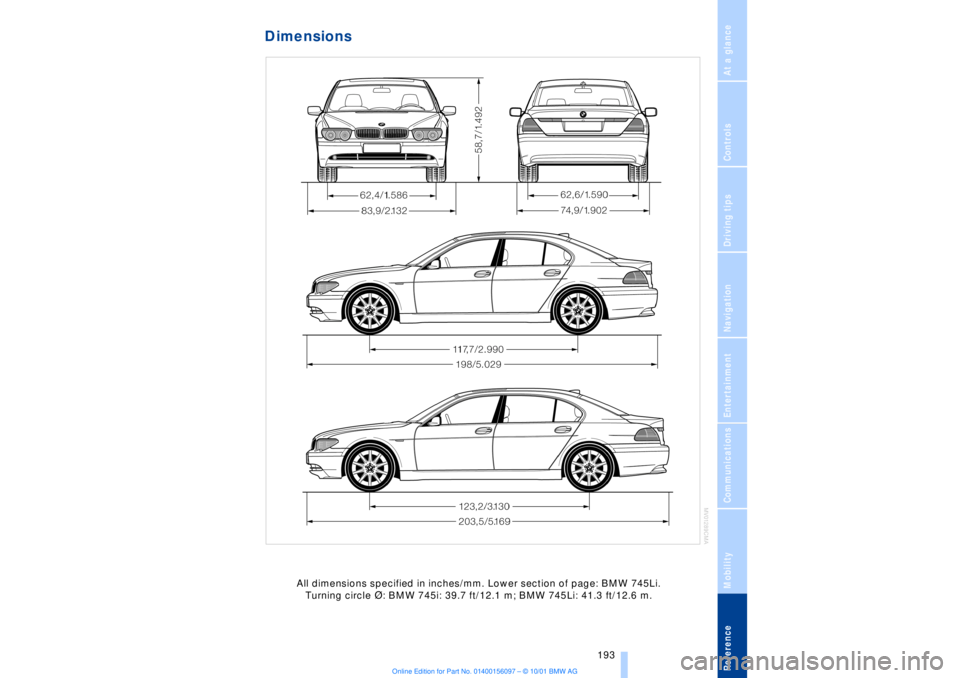 BMW 745LI SEDAN 2002 Owners Manual At a glanceControlsDriving tipsCommunicationsNavigationEntertainmentMobilityReference
193
Dimensions
All dimensions specified in inches/mm. Lower section of page: BMW 745Li.
Turning circle D: BMW 7 BMW 745LI SEDAN 2002 Owners Manual At a glanceControlsDriving tipsCommunicationsNavigationEntertainmentMobilityReference
193
Dimensions
All dimensions specified in inches/mm. Lower section of page: BMW 745Li.
Turning circle D: BMW 7