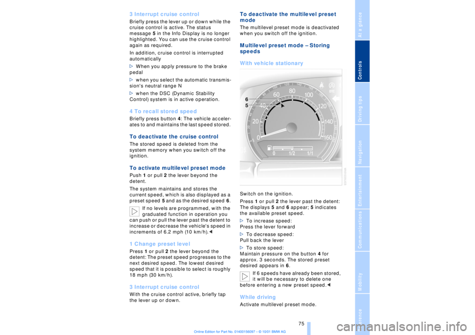 BMW 745LI SEDAN 2002 User Guide At a glanceControlsDriving tipsCommunicationsNavigationEntertainmentMobilityReference
 75
3 Interrupt cruise control Briefly press the lever up or down while the 
cruise control is active. The status 