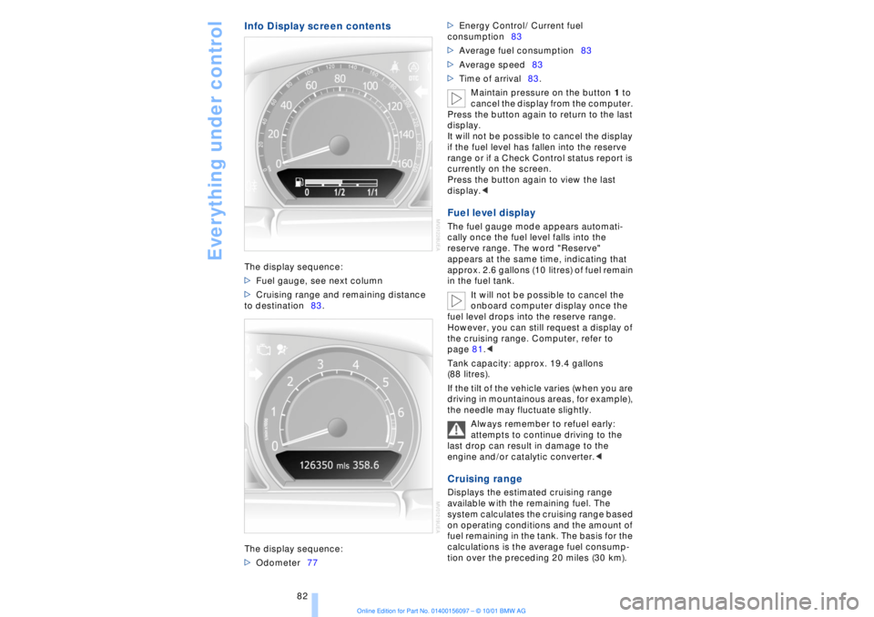 BMW 745LI SEDAN 2002 User Guide Everything under control
82
Info Display screen contentsThe display sequence: 
>Fuel gauge, see next column
>Cruising range and remaining distance 
to destination83. 
The display sequence: 
>Odometer7