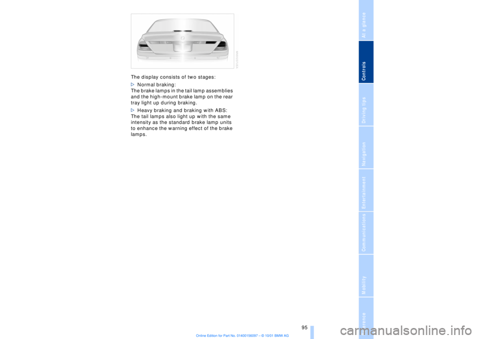 BMW 745LI SEDAN 2002 Owners Manual At a glanceControlsDriving tipsCommunicationsNavigationEntertainmentMobilityReference
95
The display consists of two stages:
>Normal braking:
The brake lamps in the tail lamp assemblies
and the hig BMW 745LI SEDAN 2002 Owners Manual At a glanceControlsDriving tipsCommunicationsNavigationEntertainmentMobilityReference
95
The display consists of two stages:
>Normal braking:
The brake lamps in the tail lamp assemblies
and the hig