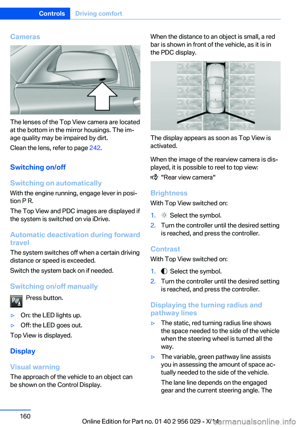 BMW 750I SEDAN 2014  Owners Manual Cameras
The lenses of the Top View camera are located
at the bottom in the mirror housings. The im‐
age quality may be impaired by dirt.
Clean the lens, refer to page  242.
Switching on/off
Switchin