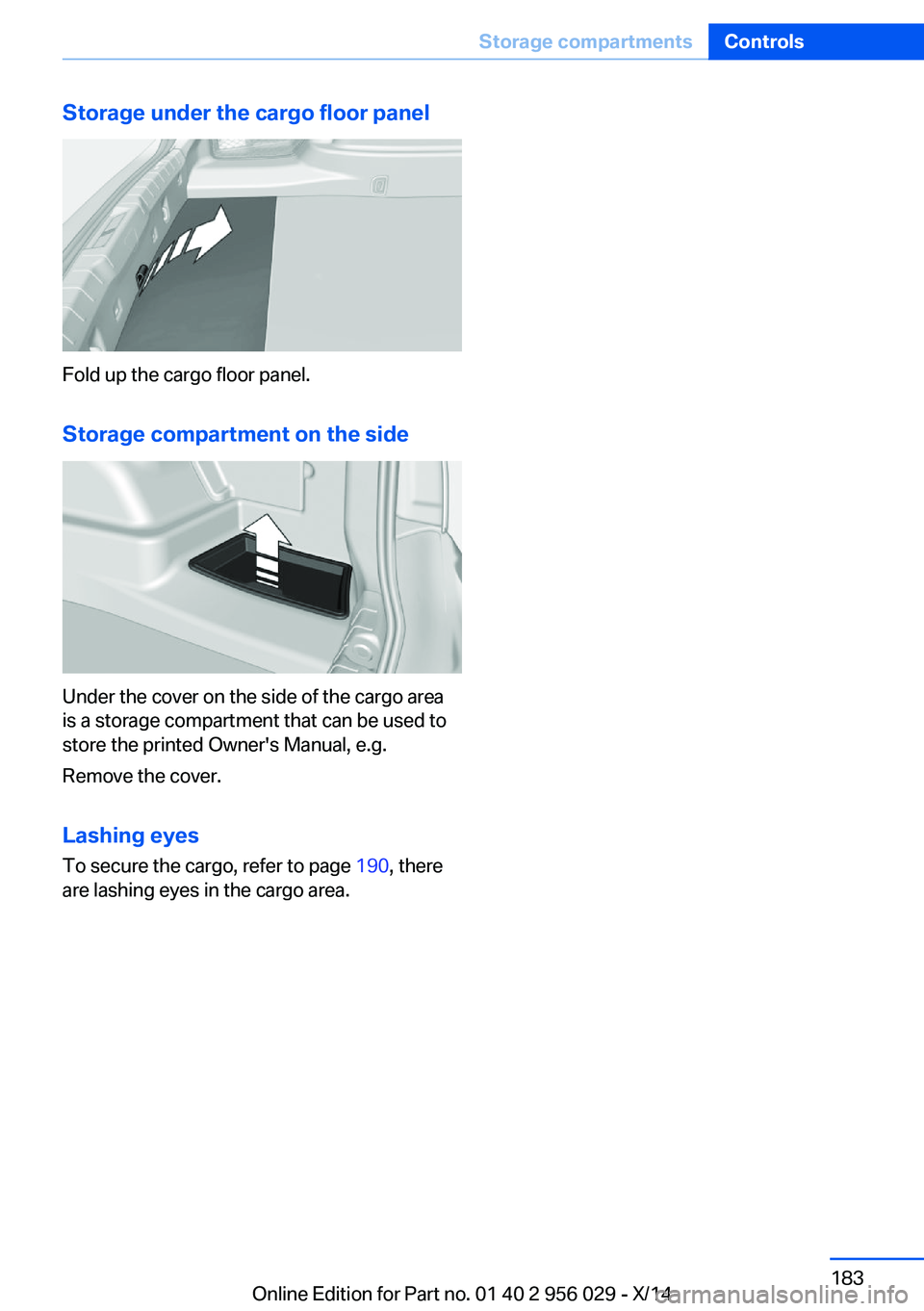 BMW 750I SEDAN 2014  Owners Manual Storage under the cargo floor panel
Fold up the cargo floor panel.
Storage compartment on the side
Under the cover on the side of the cargo area
is a storage compartment that can be used to
store the 