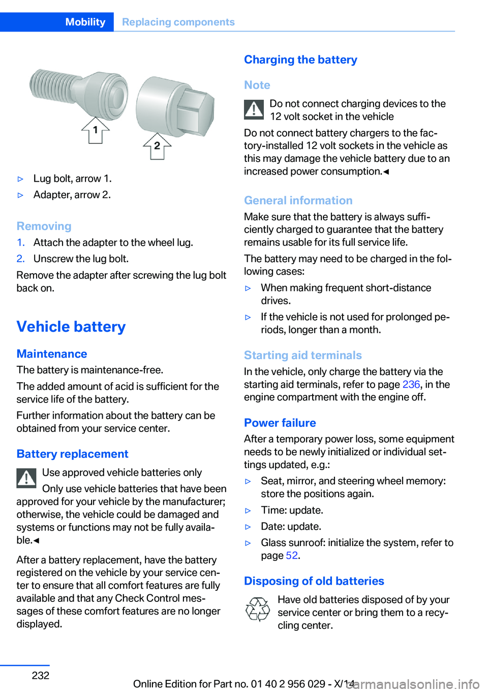BMW 750I SEDAN 2014 Owners Manual ▷Lug bolt, arrow 1.▷Adapter, arrow 2.
Removing
1.Attach the adapter to the wheel lug.2.Unscrew the lug bolt.
Remove the adapter after screwing the lug bolt
back on.
Vehicle battery
Maintenance
The BMW 750I SEDAN 2014 Owners Manual ▷Lug bolt, arrow 1.▷Adapter, arrow 2.
Removing
1.Attach the adapter to the wheel lug.2.Unscrew the lug bolt.
Remove the adapter after screwing the lug bolt
back on.
Vehicle battery
Maintenance
The