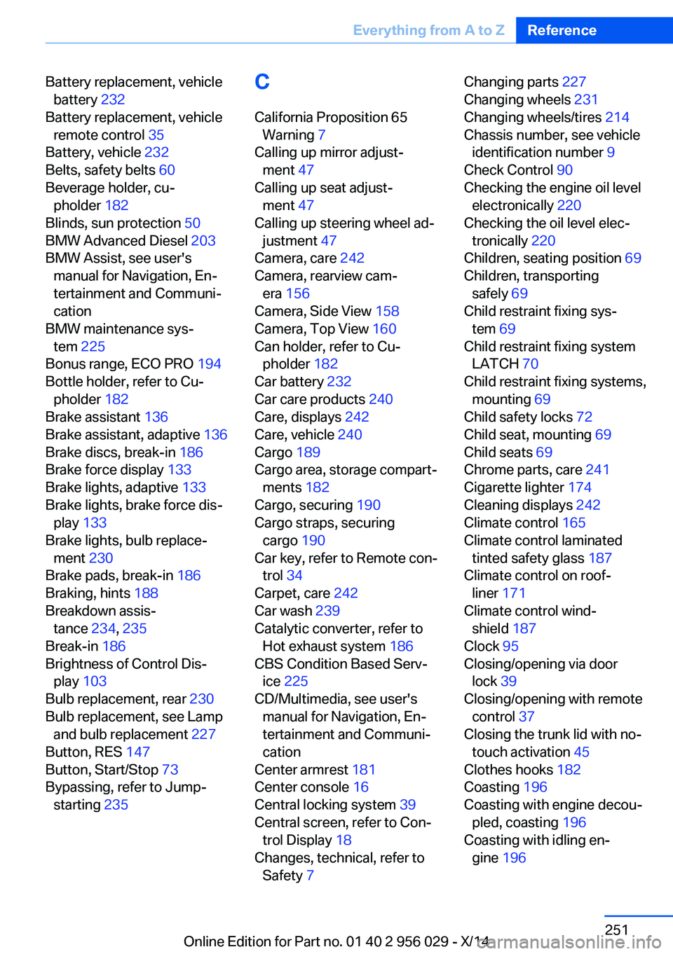 BMW 750I SEDAN 2014  Owners Manual Battery replacement, vehiclebattery  232 
Battery replacement, vehicle remote control  35 
Battery, vehicle  232 
Belts, safety belts  60 
Beverage holder, cu‐ pholder  182 
Blinds, sun protection  