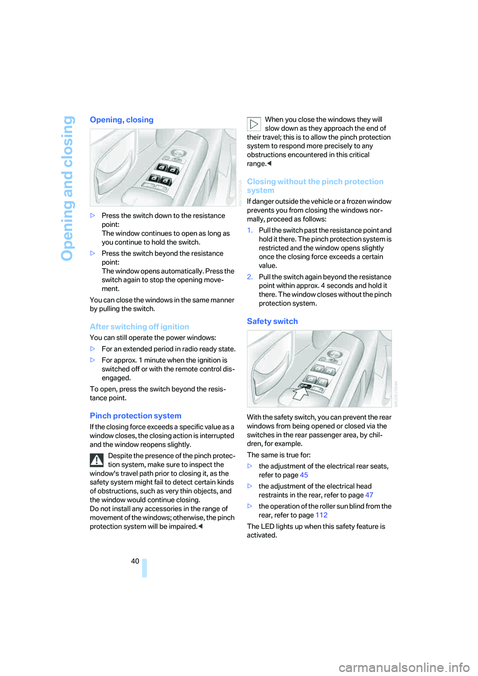 BMW 750I SEDAN 2008 Service Manual Opening and closing
40
Opening, closing
>Press the switch down to the resistance 
point:
The window continues to open as long as 
you continue to hold the switch.
>Press the switch beyond the resistan