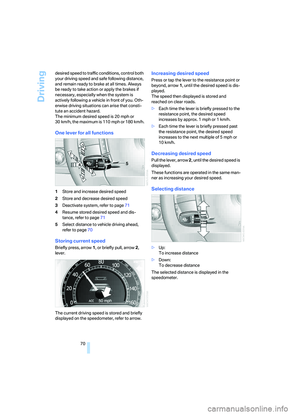 BMW 750I SEDAN 2008 Manual PDF Driving
70 desired speed to traffic conditions, control both 
your driving speed and safe following distance, 
and remain ready to brake at all times. Always 
be ready to take action or apply the brak