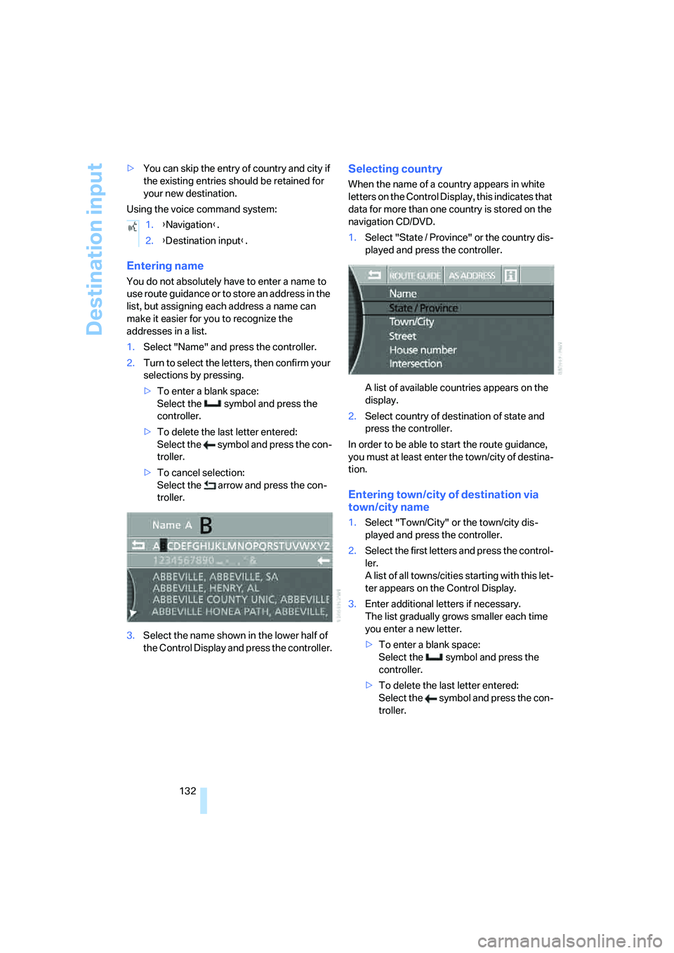 BMW 750I SEDAN 2007  Owners Manual Destination input
132 >You can skip the entry of country and city if 
the existing entries should be retained for 
your new destination.
Using the voice command system:
Entering name
You do not absolu