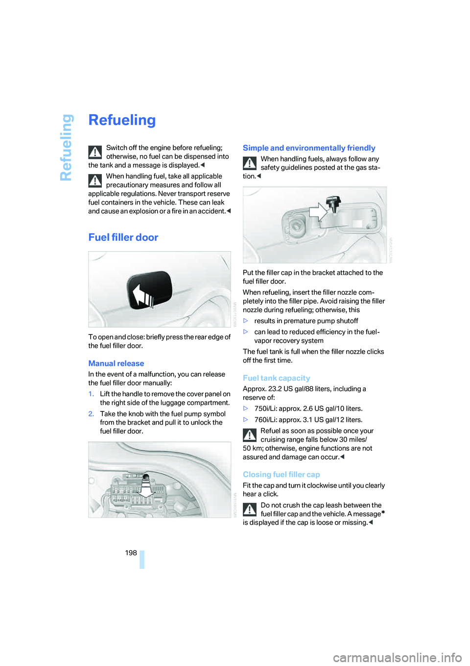BMW 750I SEDAN 2007  Owners Manual Refueling
198
Refueling
Switch off the engine before refueling; 
otherwise, no fuel can be dispensed into 
the tank and a message is displayed.<
When handling fuel, take all applicable 
precautionary 